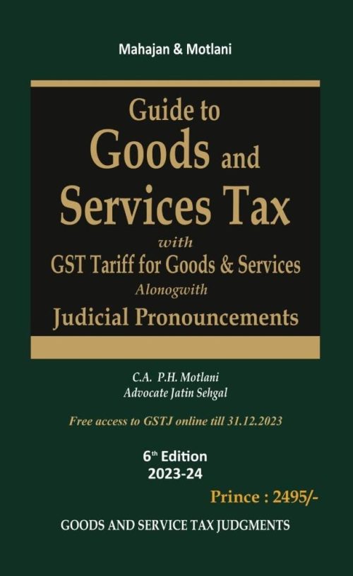 Guide to Goods and Services Tax with GST Tariff for Goods & Services alongwith Judicial Pronouncements - Latest 6th Edition 2023-24 by CA P H Motlani & Advocate Jatin Sehgal